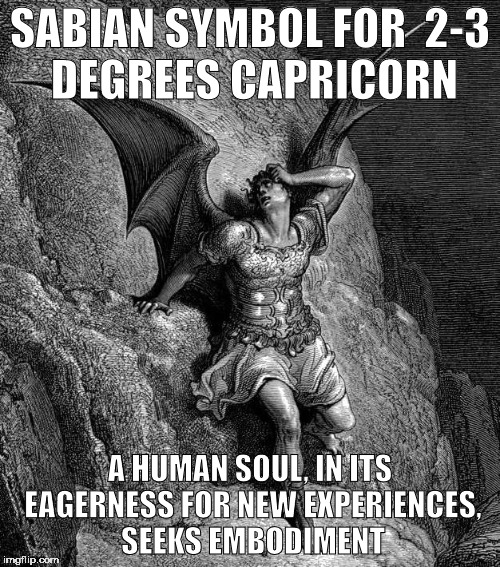 Trapped in insanity! | SABIAN SYMBOL FOR

2-3 DEGREES CAPRICORN; A HUMAN SOUL, IN ITS EAGERNESS FOR NEW EXPERIENCES, SEEKS EMBODIMENT | image tagged in satan,astrology,insanity,malignant narcissist,house of the rising sun | made w/ Imgflip meme maker
