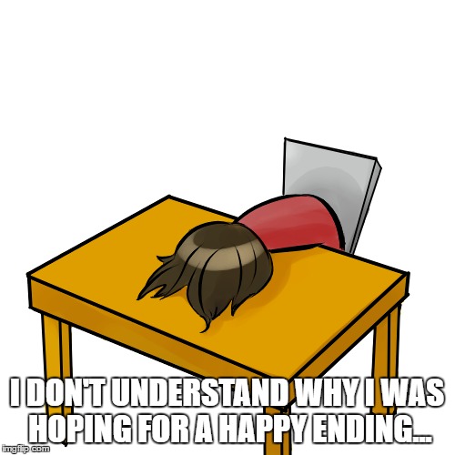 I DON'T UNDERSTAND WHY I WAS HOPING FOR A HAPPY ENDING... | made w/ Imgflip meme maker
