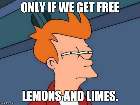 Futurama Fry Meme | ONLY IF WE GET FREE LEMONS AND LIMES. | image tagged in memes,futurama fry | made w/ Imgflip meme maker