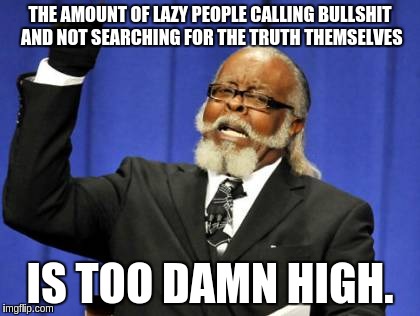 Too Damn High Meme | THE AMOUNT OF LAZY PEOPLE CALLING BULLSHIT AND NOT SEARCHING FOR THE TRUTH THEMSELVES IS TOO DAMN HIGH. | image tagged in memes,too damn high | made w/ Imgflip meme maker