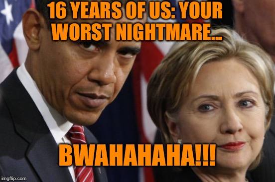 YOU CAN'T MAKE THIS STUFF UP | 16 YEARS OF US: YOUR WORST NIGHTMARE... BWAHAHAHA!!! | image tagged in obama,hillary clinton | made w/ Imgflip meme maker