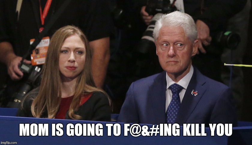 MOM IS GOING TO F@&#ING KILL YOU | image tagged in clinton | made w/ Imgflip meme maker