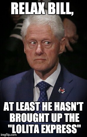 RELAX BILL, AT LEAST HE HASN'T BROUGHT UP THE "LOLITA EXPRESS" | image tagged in clinton | made w/ Imgflip meme maker