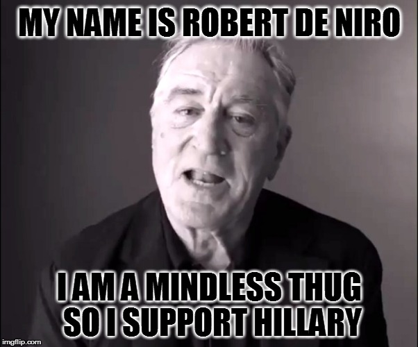 Robert De Niro | MY NAME IS ROBERT DE NIRO; I AM A MINDLESS THUG SO I SUPPORT HILLARY | image tagged in robert de niro | made w/ Imgflip meme maker