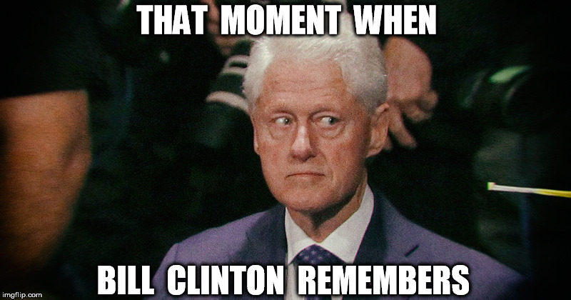 THAT  MOMENT  WHEN; BILL  CLINTON  REMEMBERS | image tagged in http//hwinfowarscom/wp-content/uploads/2016/10/bill-eyejpg | made w/ Imgflip meme maker