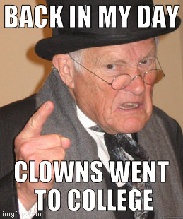 in the same car | BACK IN MY DAY; CLOWNS WENT TO COLLEGE | image tagged in memes,back in my day | made w/ Imgflip meme maker