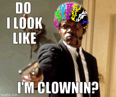 seriously | DO I LOOK LIKE; I'M CLOWNIN? | image tagged in memes,say that again i dare you | made w/ Imgflip meme maker