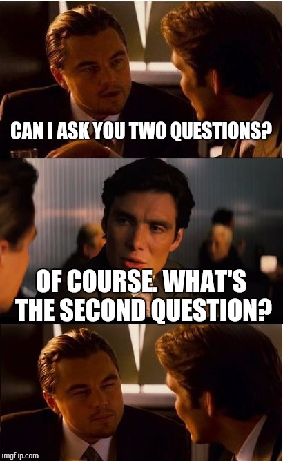 Inception Meme | CAN I ASK YOU TWO QUESTIONS? OF COURSE. WHAT'S THE SECOND QUESTION? | image tagged in memes,inception | made w/ Imgflip meme maker