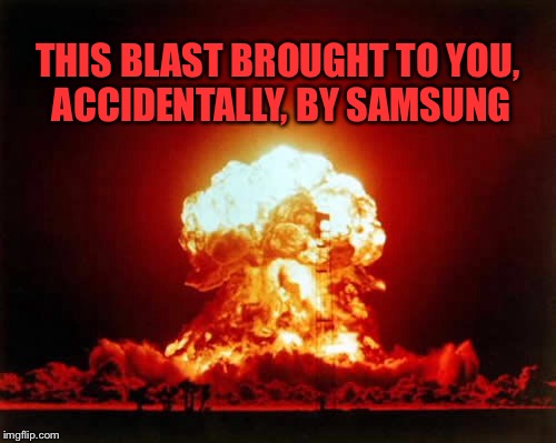 Samsung mushroom cloud | THIS BLAST BROUGHT TO YOU, ACCIDENTALLY, BY SAMSUNG | image tagged in memes,nuclear explosion,samsung,smartphone,recall | made w/ Imgflip meme maker