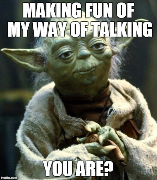 Star Wars Yoda Meme | MAKING FUN OF MY WAY OF TALKING YOU ARE? | image tagged in memes,star wars yoda | made w/ Imgflip meme maker