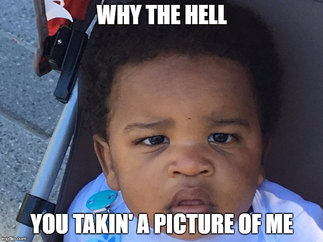 Upset Baby | WHY THE HELL; YOU TAKIN' A PICTURE OF ME | image tagged in upset baby | made w/ Imgflip meme maker