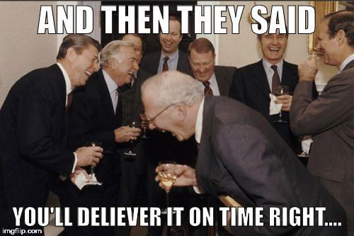Laughing Men In Suits Meme | AND THEN THEY SAID; YOU'LL DELIEVER IT ON TIME RIGHT.... | image tagged in memes,laughing men in suits | made w/ Imgflip meme maker