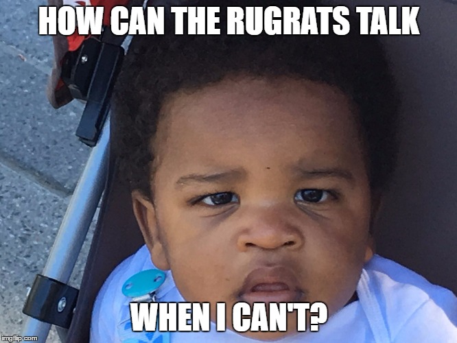 Upset Baby | HOW CAN THE RUGRATS TALK; WHEN I CAN'T? | image tagged in upset baby | made w/ Imgflip meme maker