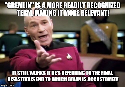 Picard Wtf Meme | "GREMLIN" IS A MORE READILY RECOGNIZED TERM, MAKING IT MORE RELEVANT! IT STILL WORKS IF HE'S REFERRING TO THE FINAL DISASTROUS END TO WHICH  | image tagged in memes,picard wtf | made w/ Imgflip meme maker