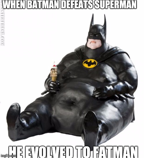The Fatman  | WHEN BATMAN DEFEATS SUPERMAN; HE EVOLVED TO FATMAN | image tagged in fat man meme,memes,fat,dank memes | made w/ Imgflip meme maker