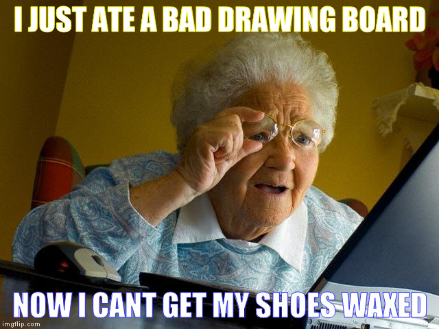 what grandma? | I JUST ATE A BAD DRAWING BOARD; NOW I CANT GET MY SHOES WAXED | image tagged in memes,grandma finds the internet,stoned,funny,wtf | made w/ Imgflip meme maker