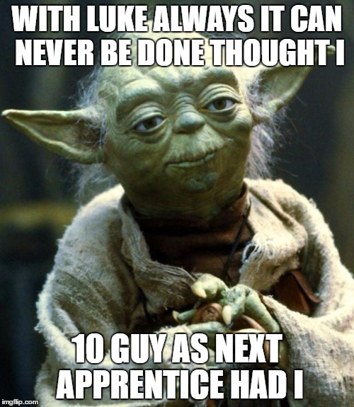 Star Wars Yoda | WITH LUKE ALWAYS IT CAN NEVER BE DONE THOUGHT I; 10 GUY AS NEXT APPRENTICE HAD I | image tagged in memes,star wars yoda | made w/ Imgflip meme maker