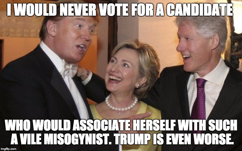 Trump and the Clintons make nice nice | I WOULD NEVER VOTE FOR A CANDIDATE; WHO WOULD ASSOCIATE HERSELF WITH SUCH A VILE MISOGYNIST. TRUMP IS EVEN WORSE. | image tagged in donald trump,hillary clinton,presidential debate,oligarchy | made w/ Imgflip meme maker