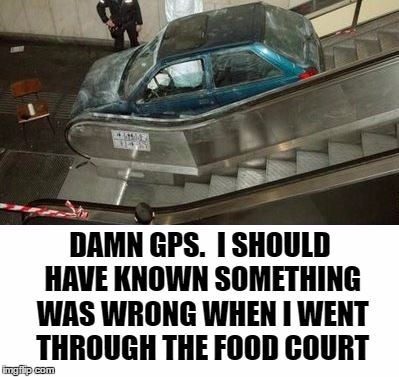 DAMN GPS.  I SHOULD HAVE KNOWN SOMETHING WAS WRONG WHEN I WENT THROUGH THE FOOD COURT | made w/ Imgflip meme maker