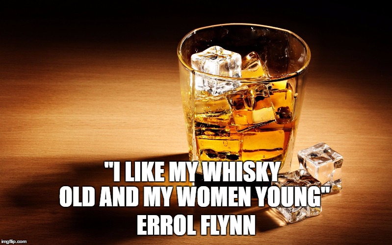 whisky | "I LIKE MY WHISKY OLD AND MY WOMEN YOUNG"; ERROL FLYNN | image tagged in whisky | made w/ Imgflip meme maker