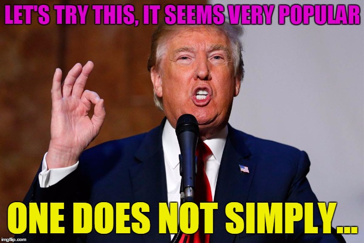 Donald Trump One Does not Simply | LET'S TRY THIS, IT SEEMS VERY POPULAR; ONE DOES NOT SIMPLY... | image tagged in trump one does not simply,one does not simply,trump,meme,popular | made w/ Imgflip meme maker