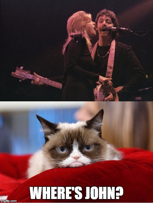 Paul McCartney vs. Grumpy Cat | WHERE'S JOHN? | image tagged in paul mccartney vs grumpy cat | made w/ Imgflip meme maker