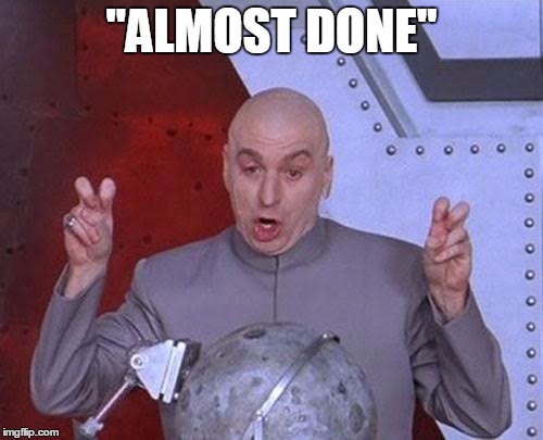 Dr Evil Laser Meme | "ALMOST DONE" | image tagged in memes,dr evil laser | made w/ Imgflip meme maker