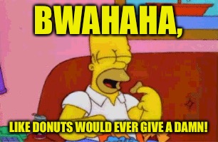 BWAHAHA, LIKE DONUTS WOULD EVER GIVE A DAMN! | made w/ Imgflip meme maker