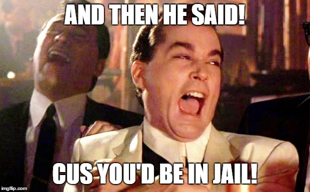 Cus You'd be in Jail! | AND THEN HE SAID! CUS YOU'D BE IN JAIL! | image tagged in donald trump,hillery clinton,presidential debate | made w/ Imgflip meme maker