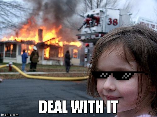 Disaster Girl | DEAL WITH IT | image tagged in memes,disaster girl | made w/ Imgflip meme maker