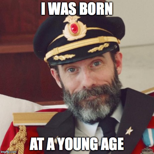 Captain Obvious | I WAS BORN; AT A YOUNG AGE | image tagged in captain obvious | made w/ Imgflip meme maker