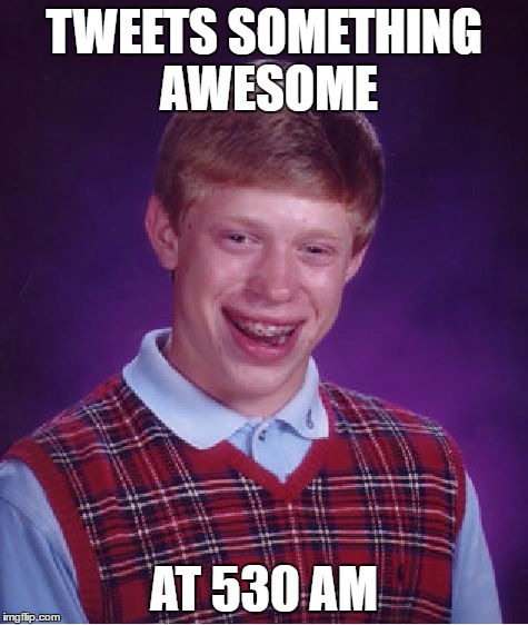 timing | TWEETS SOMETHING AWESOME; AT 530 AM | image tagged in memes,bad luck brian,twitter | made w/ Imgflip meme maker