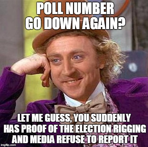 Creepy Condescending Wonka Meme | POLL NUMBER GO DOWN AGAIN? LET ME GUESS, YOU SUDDENLY HAS PROOF OF THE ELECTION RIGGING AND MEDIA REFUSE TO REPORT IT | image tagged in memes,creepy condescending wonka | made w/ Imgflip meme maker