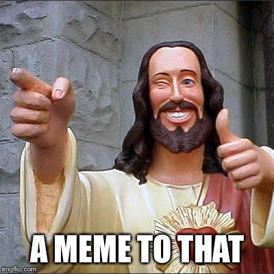 Buddy Christ Meme | A MEME TO THAT | image tagged in memes,buddy christ | made w/ Imgflip meme maker