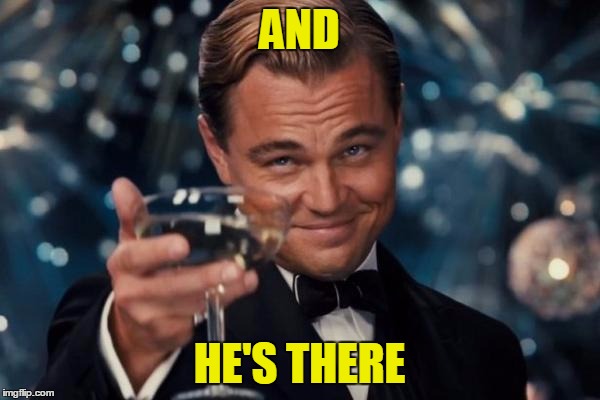 Leonardo Dicaprio Cheers Meme | AND HE'S THERE | image tagged in memes,leonardo dicaprio cheers | made w/ Imgflip meme maker