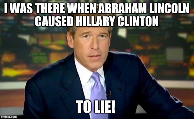 Brian Williams Was There | I WAS THERE WHEN ABRAHAM LINCOLN CAUSED HILLARY CLINTON; TO LIE! | image tagged in memes,brian williams was there | made w/ Imgflip meme maker