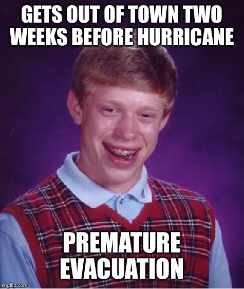 Bad Luck Brian | GETS OUT OF TOWN TWO WEEKS BEFORE HURRICANE; PREMATURE EVACUATION | image tagged in memes,bad luck brian | made w/ Imgflip meme maker