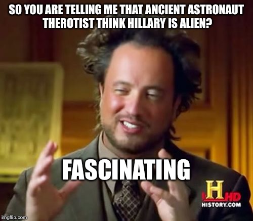 Ancient Aliens | SO YOU ARE TELLING ME THAT ANCIENT ASTRONAUT THEROTIST THINK HILLARY IS ALIEN? FASCINATING | image tagged in memes,ancient aliens | made w/ Imgflip meme maker