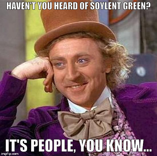 Creepy Condescending Wonka Meme | HAVEN'T YOU HEARD OF SOYLENT GREEN? IT'S PEOPLE, YOU KNOW... | image tagged in memes,creepy condescending wonka | made w/ Imgflip meme maker