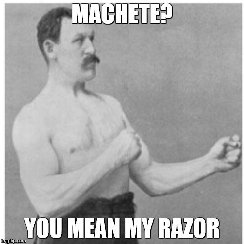 Overly Manly Man Meme | MACHETE? YOU MEAN MY RAZOR | image tagged in memes,overly manly man | made w/ Imgflip meme maker