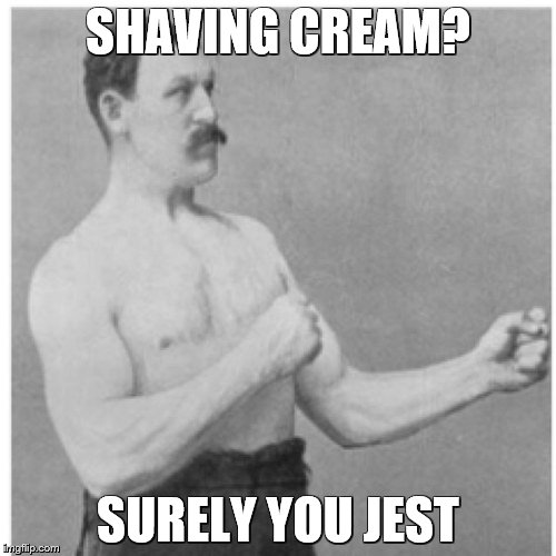 Overly Manly Man Meme | SHAVING CREAM? SURELY YOU JEST | image tagged in memes,overly manly man | made w/ Imgflip meme maker