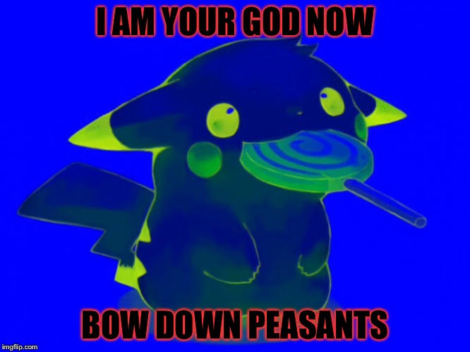 I AM YOUR GOD NOW; BOW DOWN PEASANTS | image tagged in pikachu | made w/ Imgflip meme maker