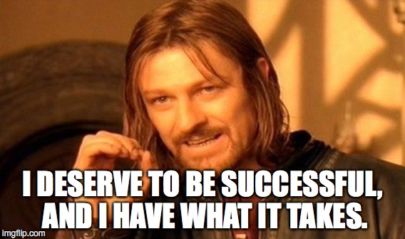 One Does Not Simply Meme | I DESERVE TO BE SUCCESSFUL, AND I HAVE WHAT IT TAKES. | image tagged in memes,one does not simply | made w/ Imgflip meme maker