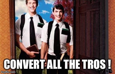 CONVERT ALL THE TROS ! | image tagged in mormons at the door | made w/ Imgflip meme maker