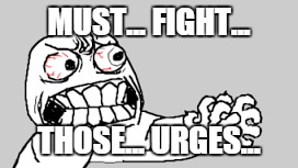 MUST... FIGHT... THOSE... URGES... | made w/ Imgflip meme maker