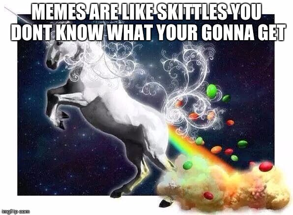 Unicorn fart rainbows | MEMES ARE LIKE SKITTLES YOU DONT KNOW WHAT YOUR GONNA GET | image tagged in unicorn fart rainbows | made w/ Imgflip meme maker