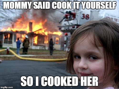 Disaster Girl | MOMMY SAID COOK IT YOURSELF; SO I COOKED HER | image tagged in memes,disaster girl | made w/ Imgflip meme maker