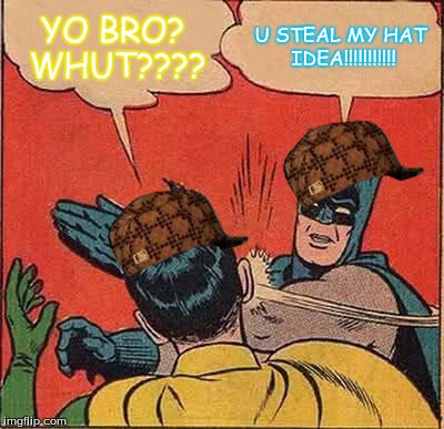 Batman's hat. | YO BRO? WHUT???? U STEAL MY HAT IDEA!!!!!!!!!!! | image tagged in memes,batman slapping robin,scumbag | made w/ Imgflip meme maker