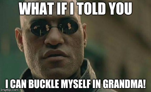 Ughhhhhhhh | WHAT IF I TOLD YOU; I CAN BUCKLE MYSELF IN GRANDMA! | image tagged in memes,matrix morpheus | made w/ Imgflip meme maker