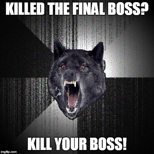 Bosses | KILLED THE FINAL BOSS? KILL YOUR BOSS! | image tagged in memes,insanity wolf | made w/ Imgflip meme maker